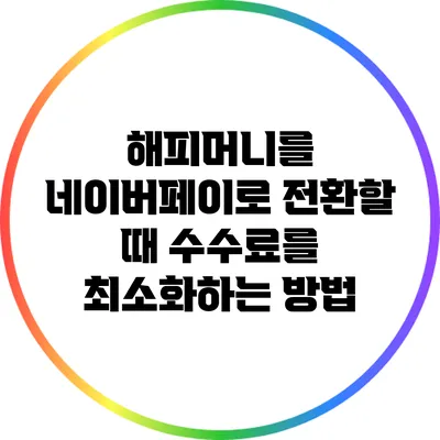 해피머니를 네이버페이로 전환할 때 수수료를 최소화하는 방법