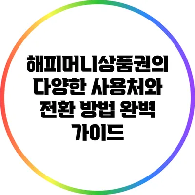 해피머니상품권의 다양한 사용처와 전환 방법 완벽 가이드