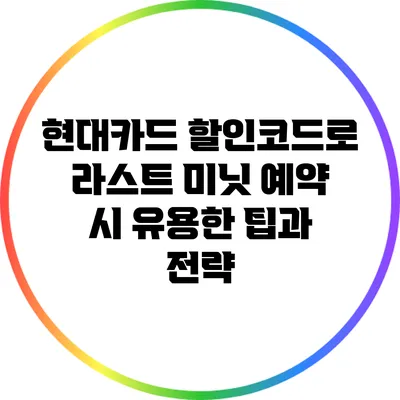 현대카드 할인코드로 라스트 미닛 예약 시 유용한 팁과 전략
