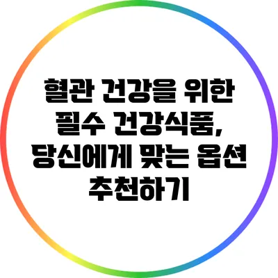 혈관 건강을 위한 필수 건강식품, 당신에게 맞는 옵션 추천하기