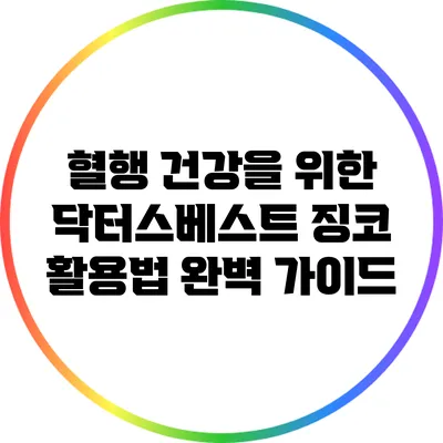 혈행 건강을 위한 닥터스베스트 징코 활용법 완벽 가이드