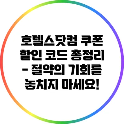 호텔스닷컴 쿠폰 할인 코드 총정리 - 절약의 기회를 놓치지 마세요!