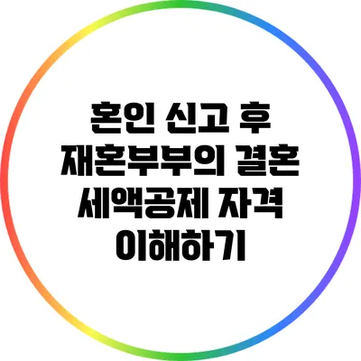 혼인 신고 후 재혼부부의 결혼 세액공제 자격 이해하기