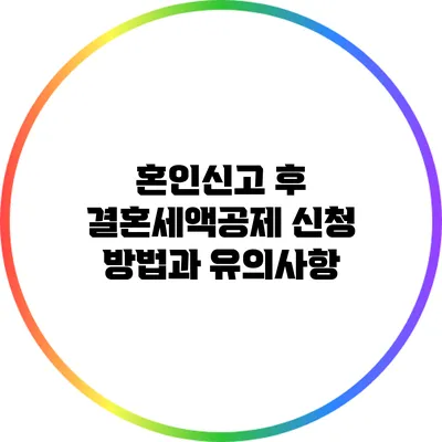 혼인신고 후 결혼세액공제 신청 방법과 유의사항