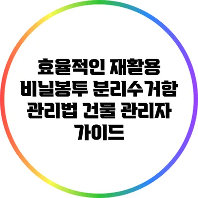 효율적인 재활용 비닐봉투 분리수거함 관리법: 건물 관리자 가이드