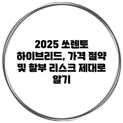 2025 쏘렌토 하이브리드, 가격 절약 및 할부 리스크 제대로 알기