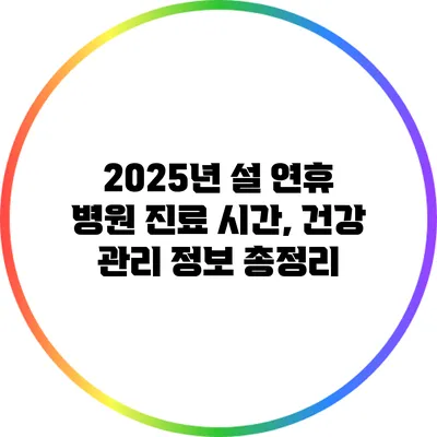 2025년 설 연휴 병원 진료 시간, 건강 관리 정보 총정리