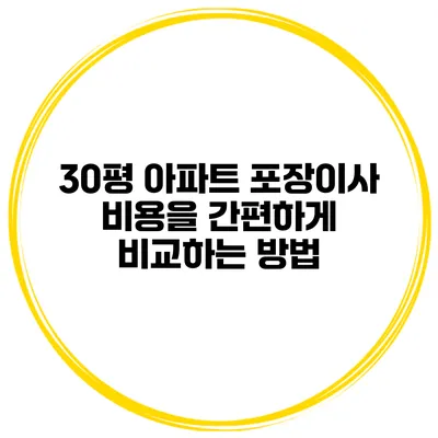 30평 아파트 포장이사 비용을 간편하게 비교하는 방법