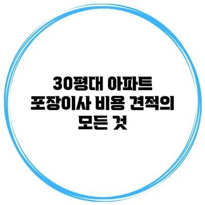 30평대 아파트 포장이사 비용 견적의 모든 것