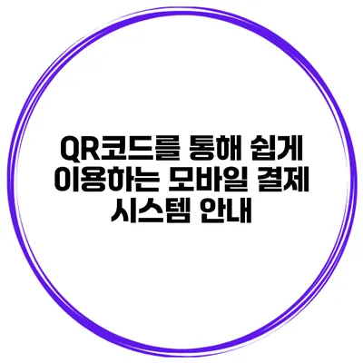 QR코드를 통해 쉽게 이용하는 모바일 결제 시스템 안내