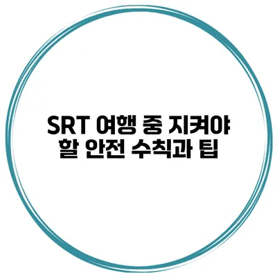 SRT 여행 중 지켜야 할 안전 수칙과 팁