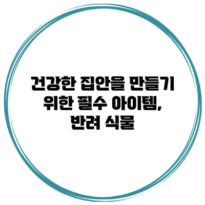 건강한 집안을 만들기 위한 필수 아이템, 반려 식물