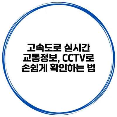 고속도로 실시간 교통정보, CCTV로 손쉽게 확인하는 법