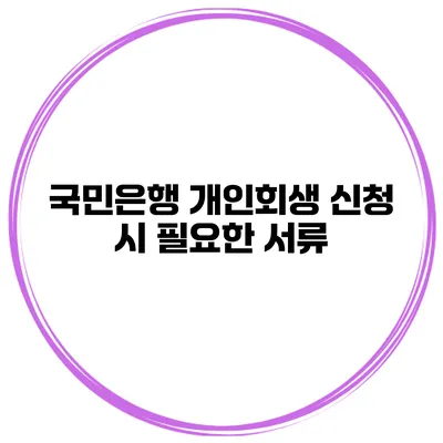국민은행 개인회생 신청 시 필요한 서류