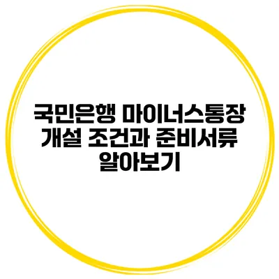국민은행 마이너스통장 개설 조건과 준비서류 알아보기