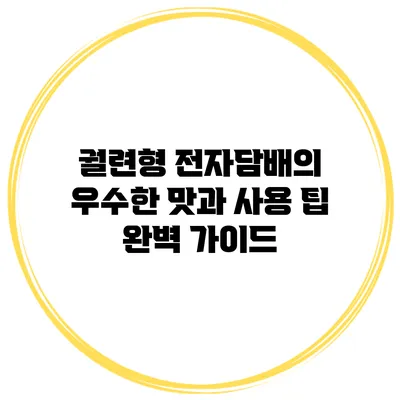 궐련형 전자담배의 우수한 맛과 사용 팁 완벽 가이드