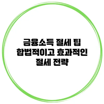 금융소득 절세 팁: 합법적이고 효과적인 절세 전략