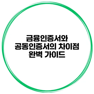 금융인증서와 공동인증서의 차이점 완벽 가이드