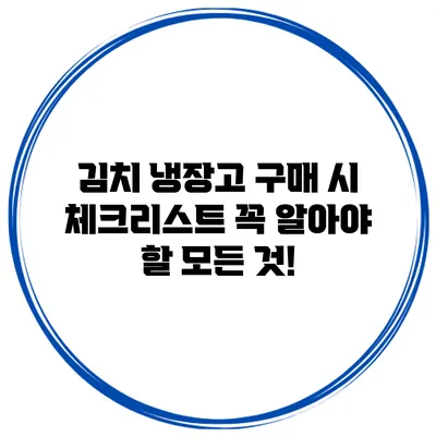 김치 냉장고 구매 시 체크리스트: 꼭 알아야 할 모든 것!