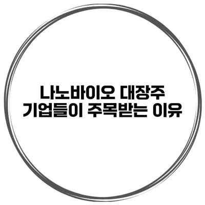 나노바이오 대장주 기업들이 주목받는 이유