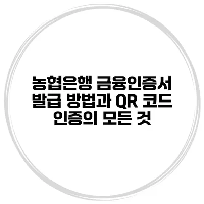 농협은행 금융인증서 발급 방법과 QR 코드 인증의 모든 것