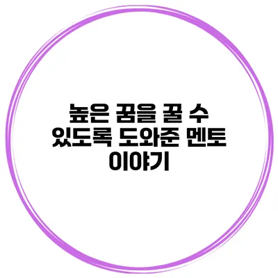 높은 꿈을 꿀 수 있도록 도와준 멘토 이야기