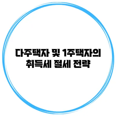 다주택자 및 1주택자의 취득세 절세 전략