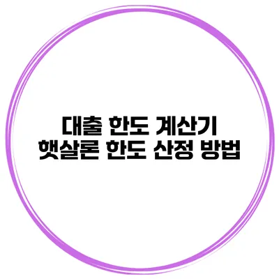대출 한도 계산기 햇살론 한도 산정 방법