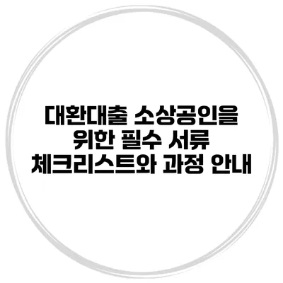 대환대출 소상공인을 위한 필수 서류 체크리스트와 과정 안내