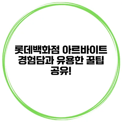 롯데백화점 아르바이트 경험담과 유용한 꿀팁 공유!