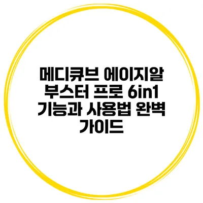메디큐브 에이지알 부스터 프로 6in1 기능과 사용법 완벽 가이드