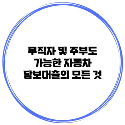 무직자 및 주부도 가능한 자동차 담보대출의 모든 것