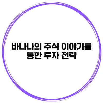 바나나의 주식 이야기를 통한 투자 전략