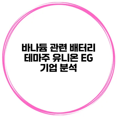 바나듐 관련 배터리 테마주 유니온 EG 기업 분석