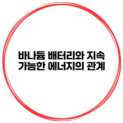 바나듐 배터리와 지속 가능한 에너지의 관계