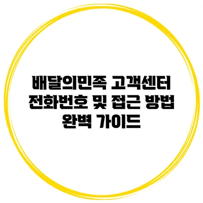 배달의민족 고객센터 전화번호 및 접근 방법 완벽 가이드