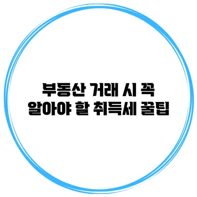부동산 거래 시 꼭 알아야 할 취득세 꿀팁