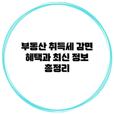부동산 취득세 감면 혜택과 최신 정보 총정리