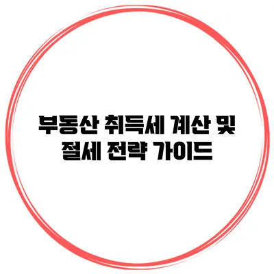 부동산 취득세 계산 및 절세 전략 가이드