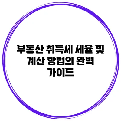 부동산 취득세: 세율 및 계산 방법의 완벽 가이드