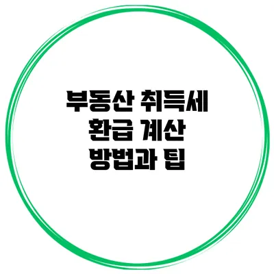 부동산 취득세 환급 계산 방법과 팁