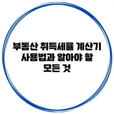부동산 취득세율 계산기 사용법과 알아야 할 모든 것
