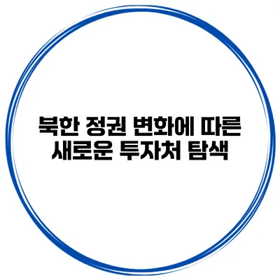 북한 정권 변화에 따른 새로운 투자처 탐색