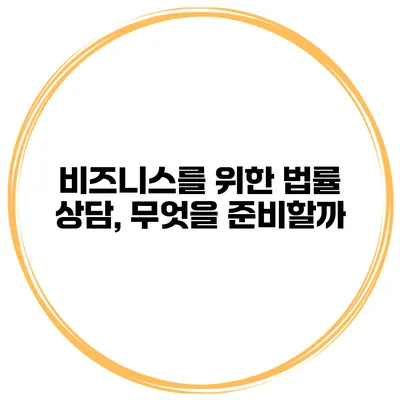 비즈니스를 위한 법률 상담, 무엇을 준비할까?