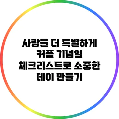 사랑을 더 특별하게: 커플 기념일 체크리스트로 소중한 데이 만들기