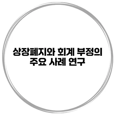 상장폐지와 회계 부정의 주요 사례 연구