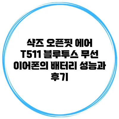 샥즈 오픈핏 에어 T511 블루투스 무선 이어폰의 배터리 성능과 후기