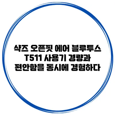 샥즈 오픈핏 에어 블루투스 T511 사용기: 경량과 편안함을 동시에 경험하다