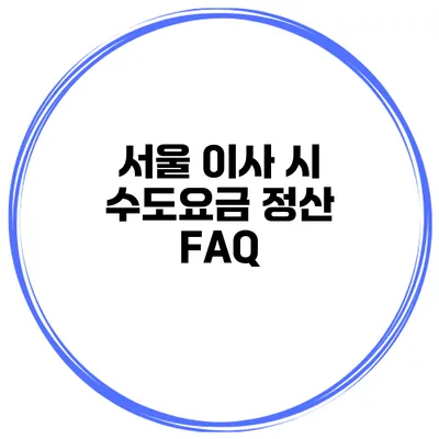 서울 이사 시 수도요금 정산 FAQ