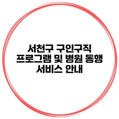 서천구 구인구직 프로그램 및 병원 동행 서비스 안내
